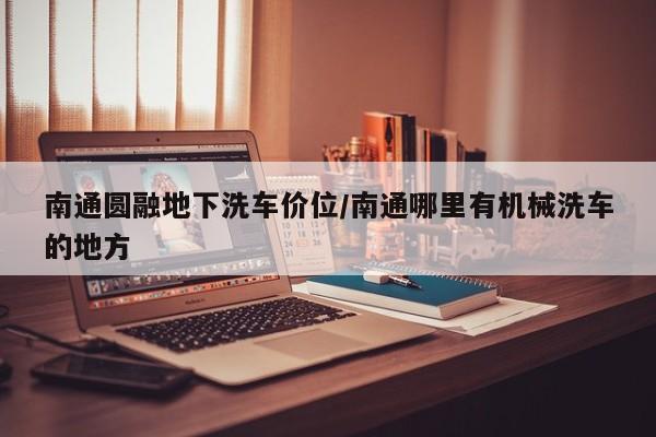 南通圆融地下洗车价位/南通哪里有机械洗车的地方