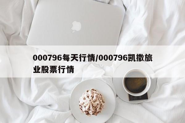 000796每天行情/000796凯撒旅业股票行情
