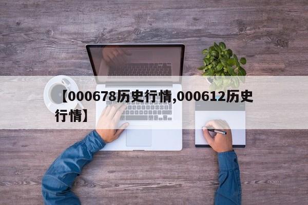 【000678历史行情,000612历史行情】