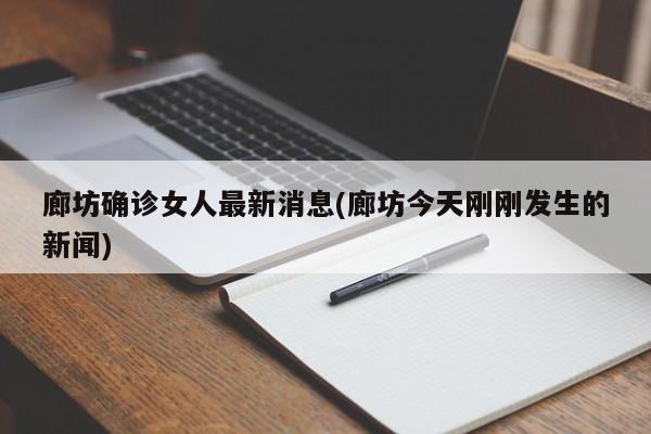 廊坊确诊女人最新消息(廊坊今天刚刚发生的新闻)