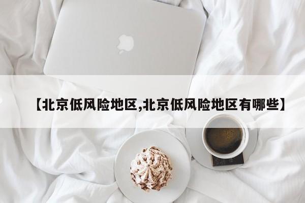 【北京低风险地区,北京低风险地区有哪些】