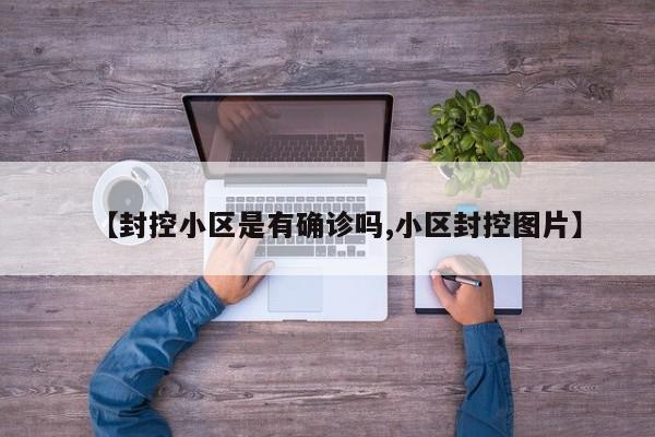 【封控小区是有确诊吗,小区封控图片】