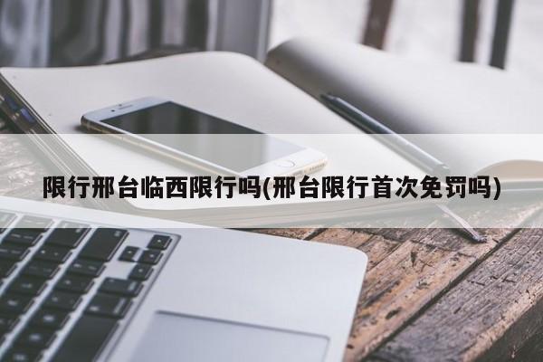 限行邢台临西限行吗(邢台限行首次免罚吗)