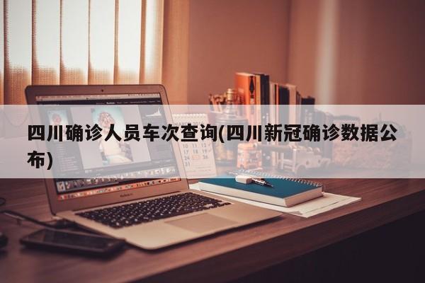 四川确诊人员车次查询(四川新冠确诊数据公布)