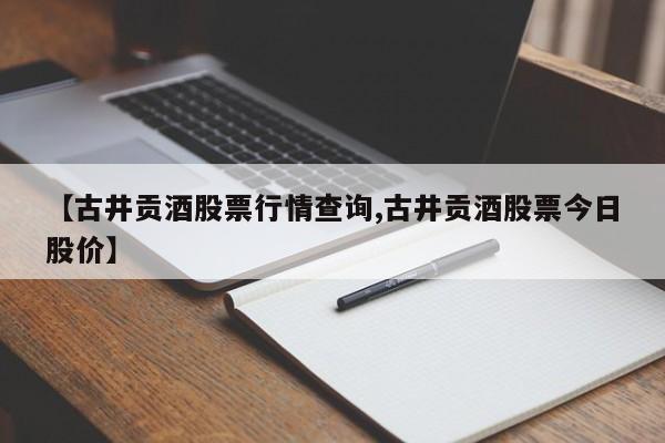 【古井贡酒股票行情查询,古井贡酒股票今日股价】
