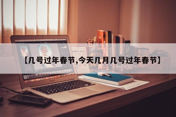 【几号过年春节,今天几月几号过年春节】