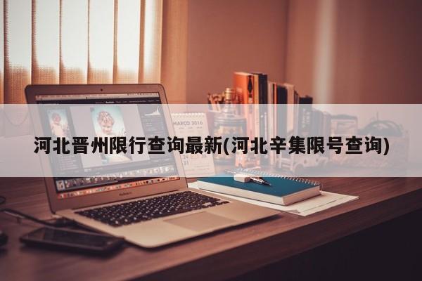河北晋州限行查询最新(河北辛集限号查询)