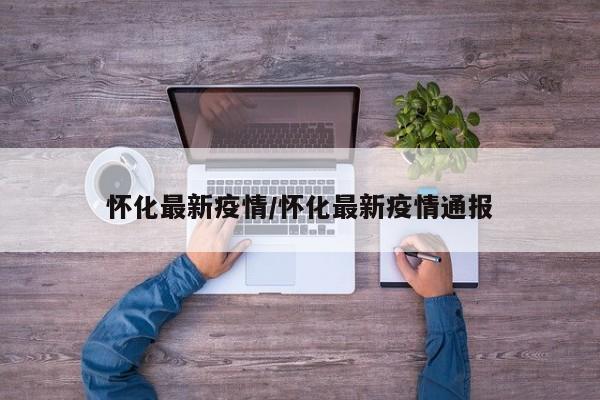 怀化最新疫情/怀化最新疫情通报