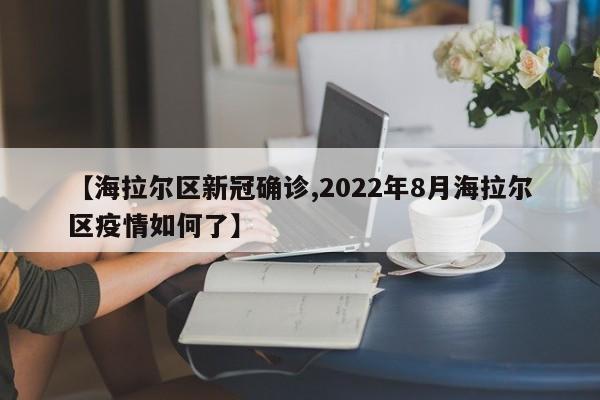 【海拉尔区新冠确诊,2022年8月海拉尔区疫情如何了】