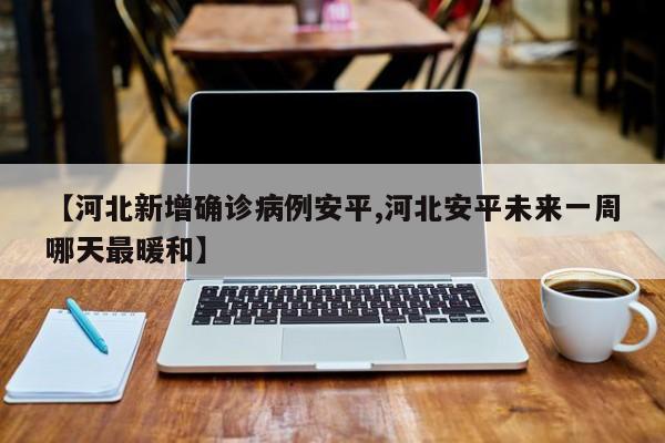 【河北新增确诊病例安平,河北安平未来一周哪天最暖和】