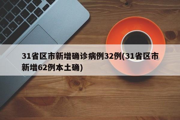 31省区市新增确诊病例32例(31省区市新增62例本土确)