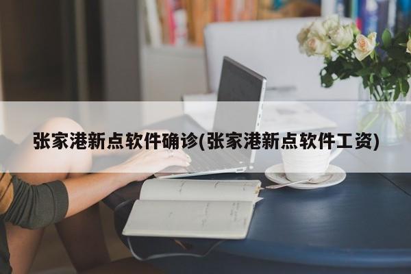 张家港新点软件确诊(张家港新点软件工资)