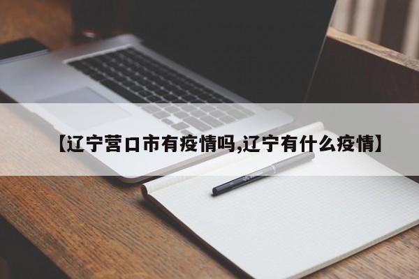 【辽宁营口市有疫情吗,辽宁有什么疫情】