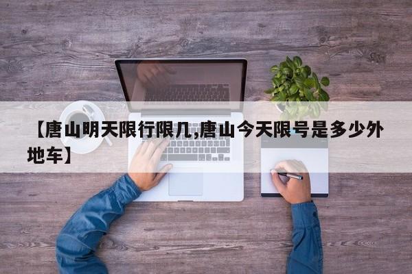 【唐山明天限行限几,唐山今天限号是多少外地车】