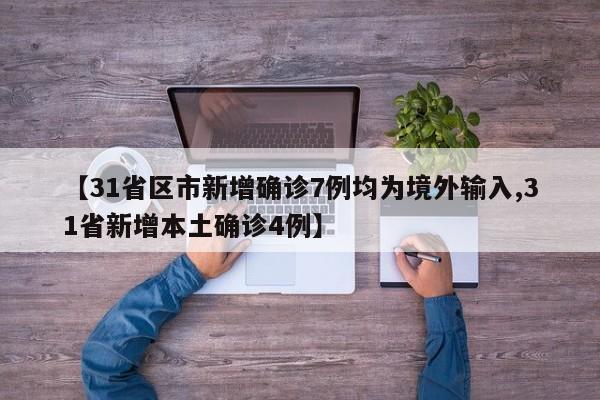 【31省区市新增确诊7例均为境外输入,31省新增本土确诊4例】