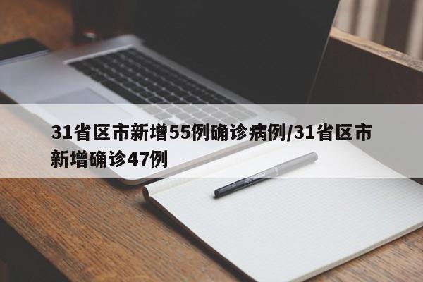 31省区市新增55例确诊病例/31省区市新增确诊47例