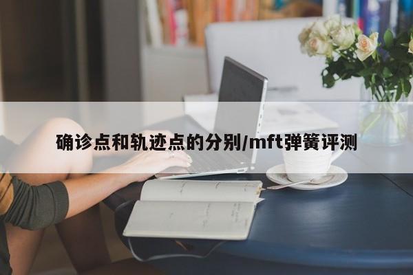 确诊点和轨迹点的分别/mft弹簧评测