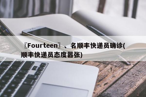 〖Fourteen〗、名顺丰快递员确诊(顺丰快递员态度嚣张)