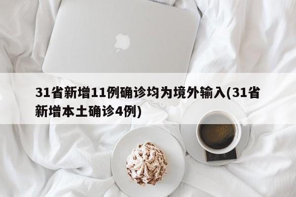 31省新增11例确诊均为境外输入(31省新增本土确诊4例)