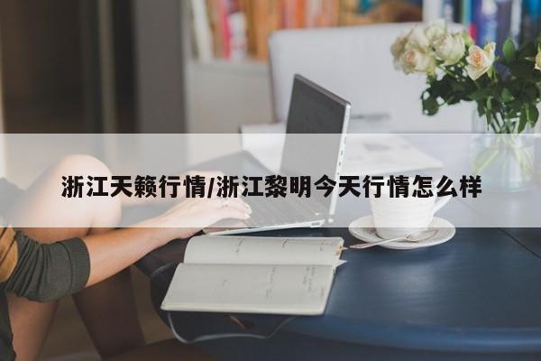 浙江天籁行情/浙江黎明今天行情怎么样