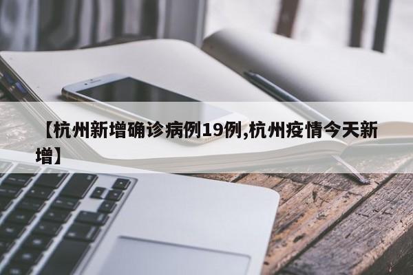 【杭州新增确诊病例19例,杭州疫情今天新增】