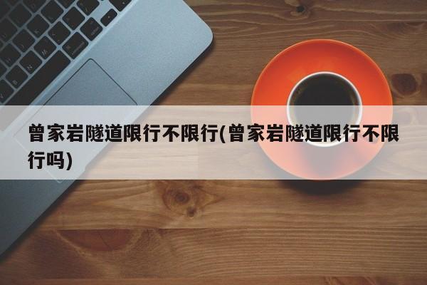曾家岩隧道限行不限行(曾家岩隧道限行不限行吗)