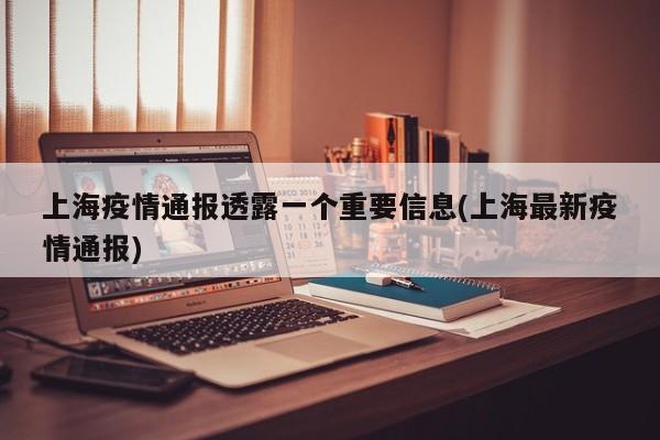 上海疫情通报透露一个重要信息(上海最新疫情通报)