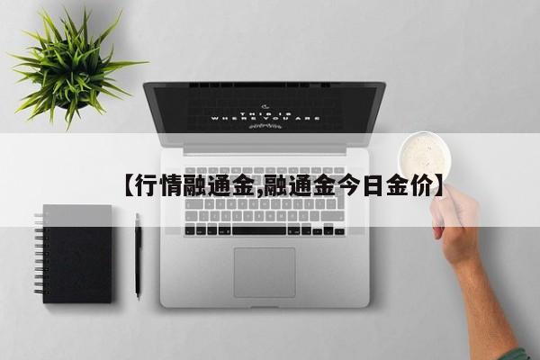 【行情融通金,融通金今日金价】